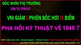 NHẬN ĐỊNH THỊ TRƯỜNG 28/2/2023: VNI GIẢM 5 PHIÊN BỐC HƠI 75 ĐIỂM - PHA HỒI KỸ THUẬT VỀ 1040?