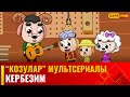 Кербезим | &quot;КОЗУЛАР&quot; мультсериалы | 15-бөлүм