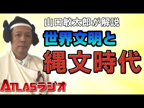 ATLASラジオ2nd 108 世界の文明のルーツになった?日本の縄文文明とは?