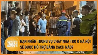 Các nạn nhân trong vụ cháy nhà trọ ở Hà Nội sẽ được hỗ trợ bằng cách nào?