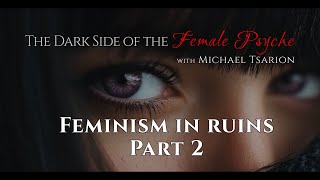 [Part 2 ] FEMINISM IN RUINS  - The Dark Side of the Female Psyche with Michael Tsarion