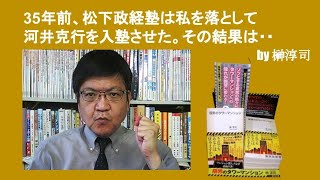 35年前、松下政経塾は私を落として河井克行を入塾させた。その結果は・・　by榊淳司