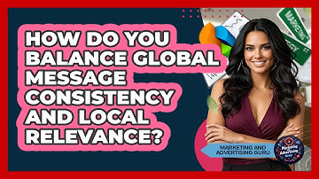 How Do You Balance Global Message Consistency And Local Relevance? - Marketing and Advertising Guru