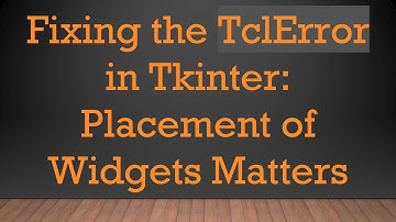 Fixing the TclError in Tkinter: Placement of Widgets Matters
