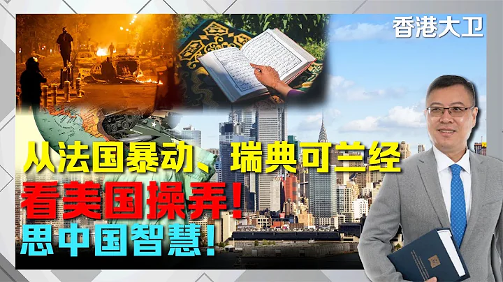 从法国暴动、瑞典可兰经，看美国操弄！思中国智慧！20230713#大卫sir - 天天要闻