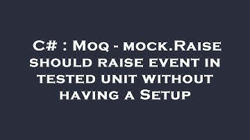 C# : Moq - mock.Raise should raise event in tested unit without having a Setup