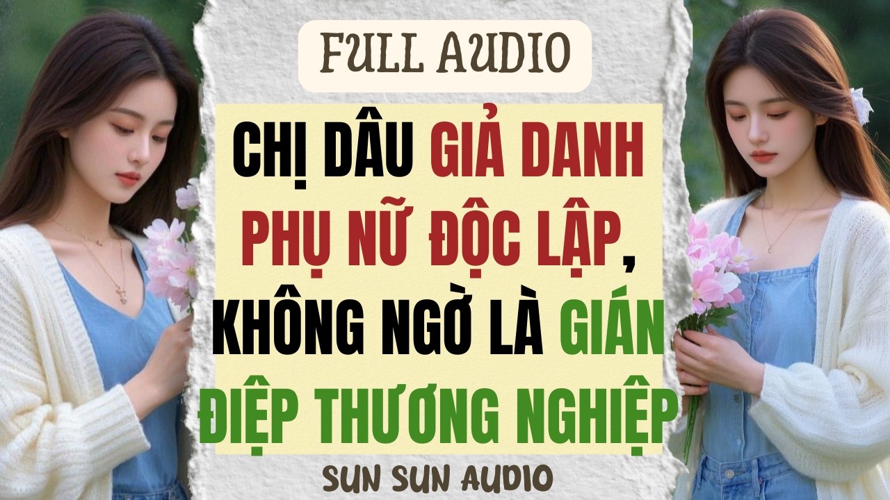 [ FULL ] | CHỊ DÂU GIẢ DANH PHỤ NỮ ĐỘC LẬP, KHÔNG NGỜ LÀ GIÁN ĐIỆP THƯƠNG NGHIỆP | SUN SUN AUDIO