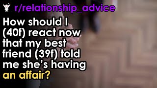 How should I (40f) react now that my best friend (39f) told me she’s having an affair?