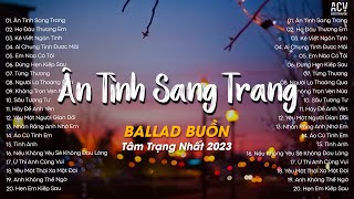 Anh Cứ Bước Đi Đi Xem Tình Yêu Này... Ân Tình Sang Trang | Tuyển Tập Nhạc Trẻ Buồn Tâm Trạng 2023