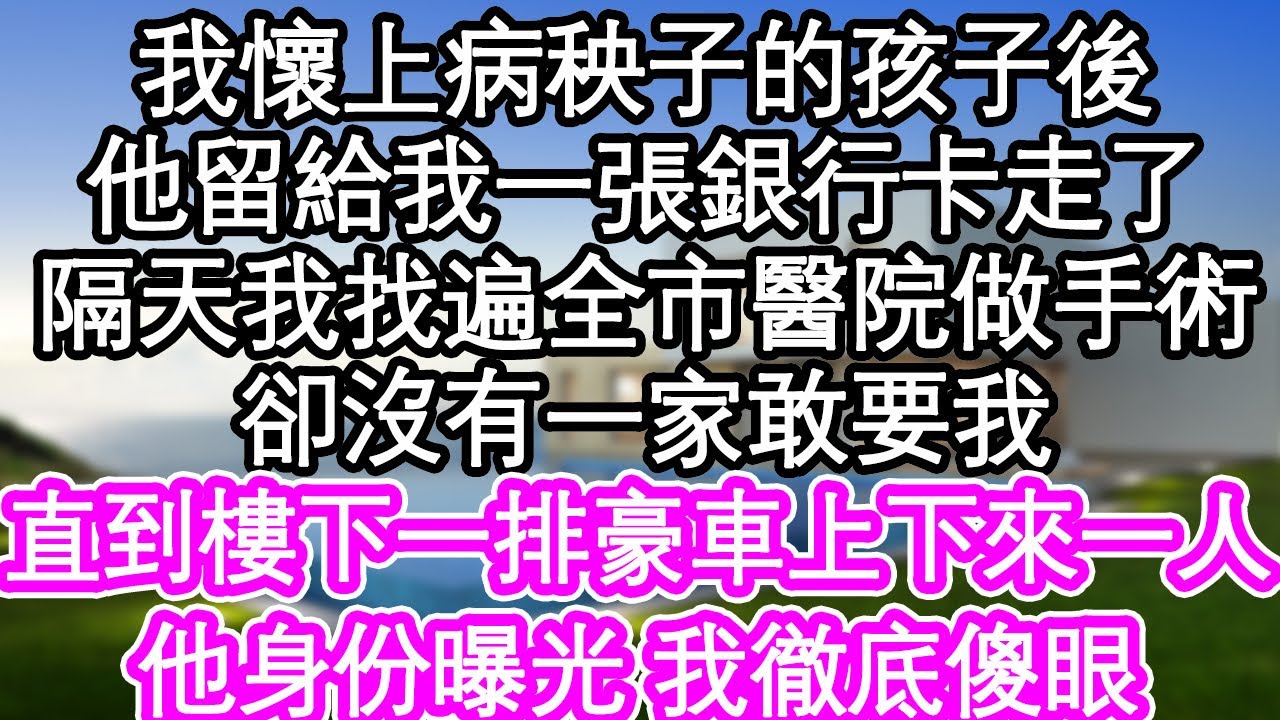 我懷上病秧子孩子後，他留給我一張銀行卡走了，隔天我找遍全市醫院動手術，卻沒有一家敢要我，直到樓下一排豪車上下來一個人，他身份曝光 我徹底傻眼| #為人處世#生活經驗#情感故事#養老#退休
