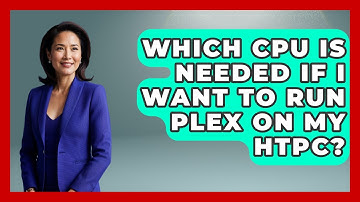 Which CPU Is Needed If I Want To Run Plex On My HTPC? - NextGen Viewing and Audio