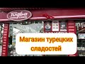 МАГАЗИН ТУРЕЦКИХ СЛАДОСТЕЙ TUGBA / НЕВЕЗМОЖНО УЙТИ БЕЗ ПОКУПКИ