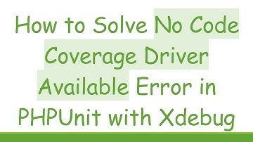 How to Solve No Code Coverage Driver Available Error in PHPUnit with Xdebug
