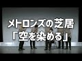 「空を染める」 - メトロンズの芝居