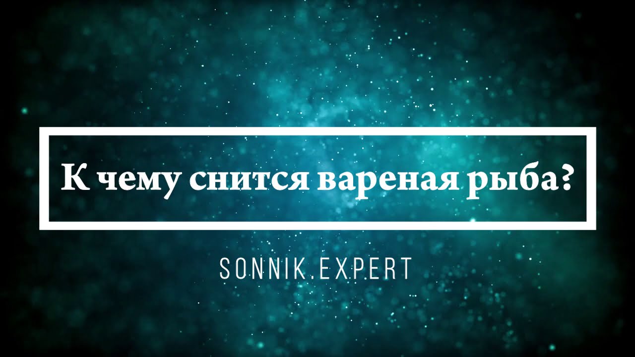 К чему снится вареная рыба - Онлайн Сонник Эксперт