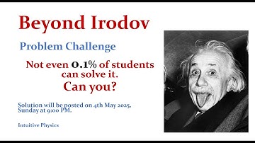 Beyond Irodov - Solution Released - Not even 0.1% of Students can do it. Can you? - IntuitivePhysics
