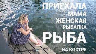 В гости приехала мама. Женская рыбалка. Рыба на костре