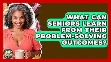What Can Seniors Learn From Their Problem-solving Outcomes? - Golden Years CBT