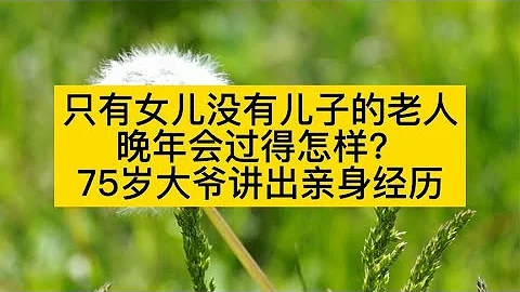 只有女儿没有儿子的老人，晚年会过得怎样？75岁大爷讲出亲身经历 - 天天要闻