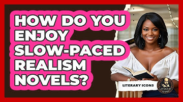 How Do You Enjoy Slow-paced Realism Novels? - Literary Icons
