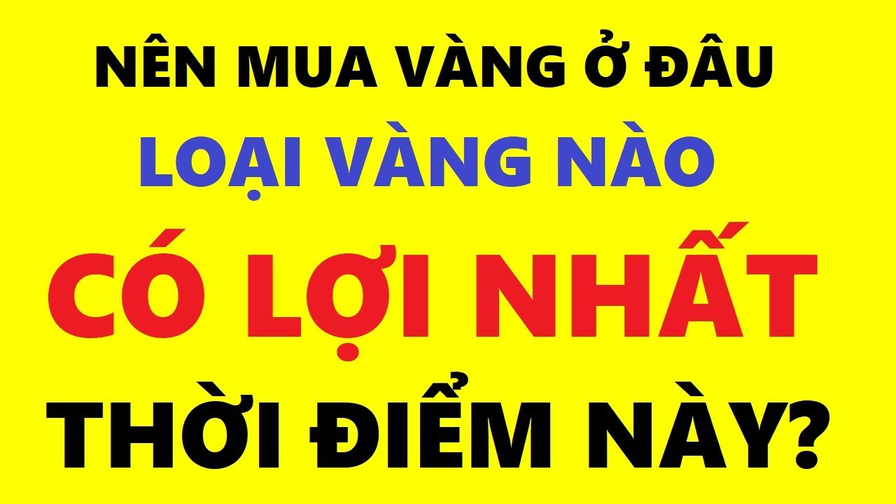 mua vang o dau uy tin chat luong tphcm 2022 Nên mua vàng ở đâu? loại vàng nào có lợi nhất thời điểm này?