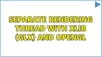 Separate rendering thread with XLib (GLX) and OpenGL (2 Solutions!!)