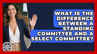 What Is the Difference Between a Standing Committee and a Select Committee?