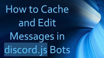 How to Cache and Edit Messages in discord.js Bots