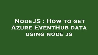 Famous NodeJS : How to get Azure EventHub data using node js Profile