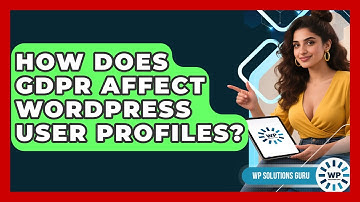 How Does GDPR Affect WordPress User Profiles? - WP Solutions Guru