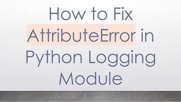 How to Fix AttributeError in Python Logging Module