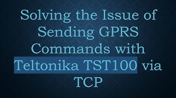 Solving the Issue of Sending GPRS Commands with Teltonika TST100 via TCP