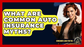 What Are Common Auto Insurance Myths? - Consumer Laws For You