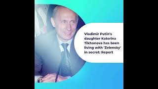 Vladimir Putin's daughter Katerina Tikhonova has been living with 'Zelensky' in secret: Report
