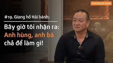 Giang hồ Hải bánh: Bây giờ tôi nhận ra, anh hùng, anh bá chả để làm gì! | Nhà báo Phan Đăng