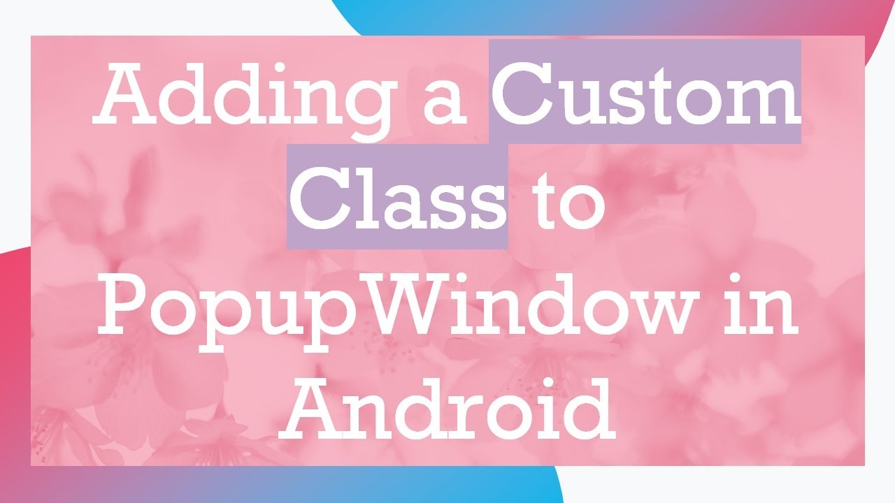 Adding a Custom Class to PopupWindow in Android