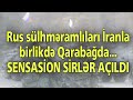 SON DƏQİQƏ!! Rus sülhməramlıları İranla birlikdə Qarabağda... - SENSASİON SİRLƏR AÇILDI