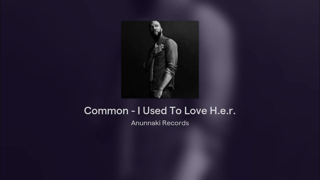 I Used To Love H.e.r. Lyrics Common Common - I Used To Love H.e.r. ( Anunnaki Records Versión ) - YouTube