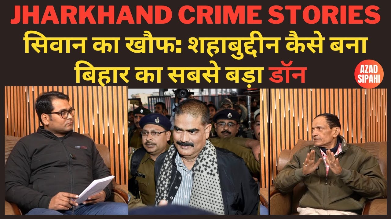 सिवान का खौफ: शहाबुद्दीन का झारखंड कनेक्शन | Azad Sipahi