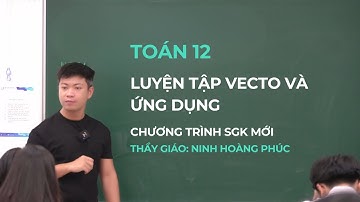 Toán 12 – Luyện tập vecto và ứng dụng (SGK mới) || Thầy Ninh Hoàng Phúc
