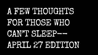 A Few Thoughts For Those Who Can't Sleep -- April 27 Edition
