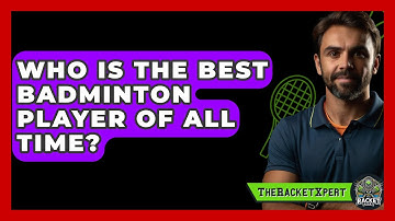 Who Is The Best Badminton Player Of All Time? - The Racket Xpert