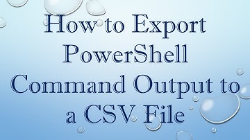 How to Export PowerShell Command Output to a CSV File
