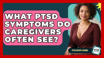 What PTSD Symptoms Do Caregivers Often See? - PTSD Support Channel