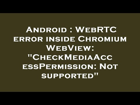 Android : WebRTC error inside Chromium WebView: "CheckMediaAccessPermission: Not supported"