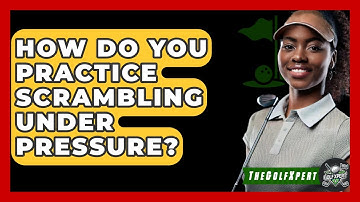How Do You Practice Scrambling Under Pressure? - The Golf Xpert