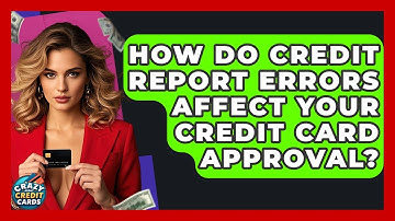 How Do Credit Report Errors Affect Your Credit Card Approval? - Crazy About Credit Cards