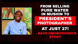 FROM SELLING PURE WATER TO BECOMING BUHARI'S  PHOTOGRAPHER AT 27! BAYO OMOBORIOWO'S STORY