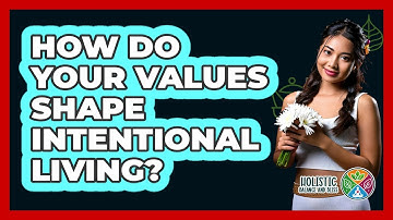 How Do Your Values Shape Intentional Living? - Holistic Balance And Bliss