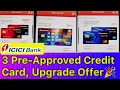 ICICI 3 Upgrade Offer: 3 Pre-Approved Credit Card